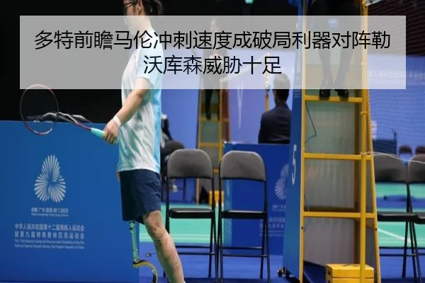 多特前瞻马伦冲刺速度成破局利器对阵勒沃库森威胁十足