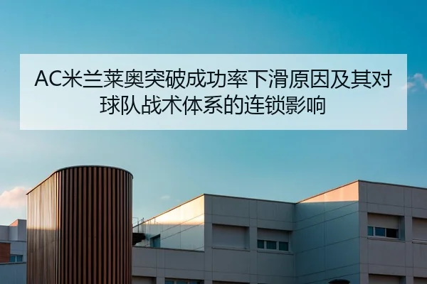 AC米兰莱奥突破成功率下滑原因及其对球队战术体系的连锁影响