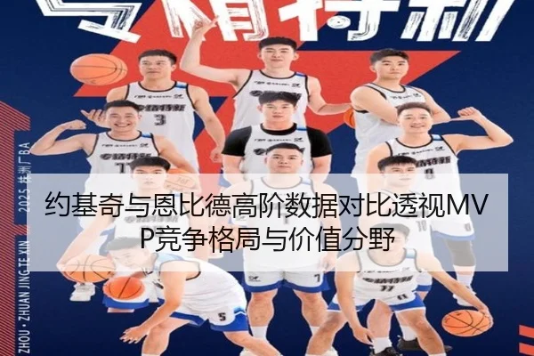 约基奇与恩比德高阶数据对比透视MVP竞争格局与价值分野