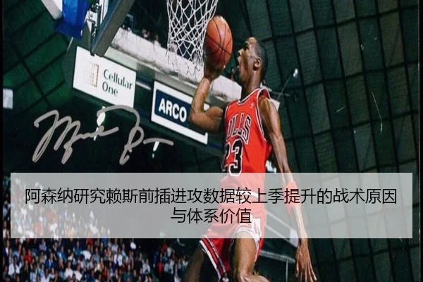 阿森纳研究赖斯前插进攻数据较上季提升的战术原因与体系价值
