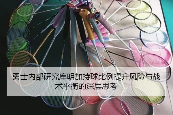 勇士内部研究库明加持球比例提升风险与战术平衡的深层思考