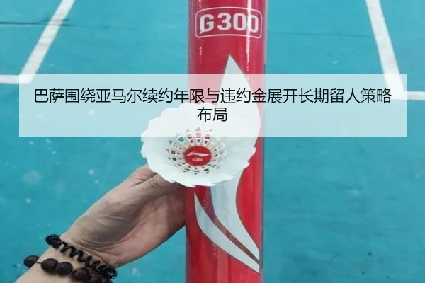 巴萨围绕亚马尔续约年限与违约金展开长期留人策略布局