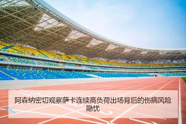 阿森纳密切观察萨卡连续高负荷出场背后的伤病风险隐忧