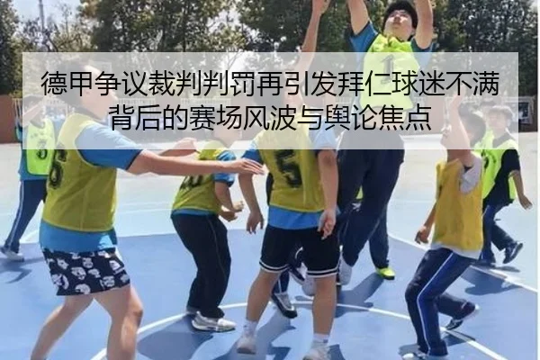 德甲争议裁判判罚再引发拜仁球迷不满背后的赛场风波与舆论焦点